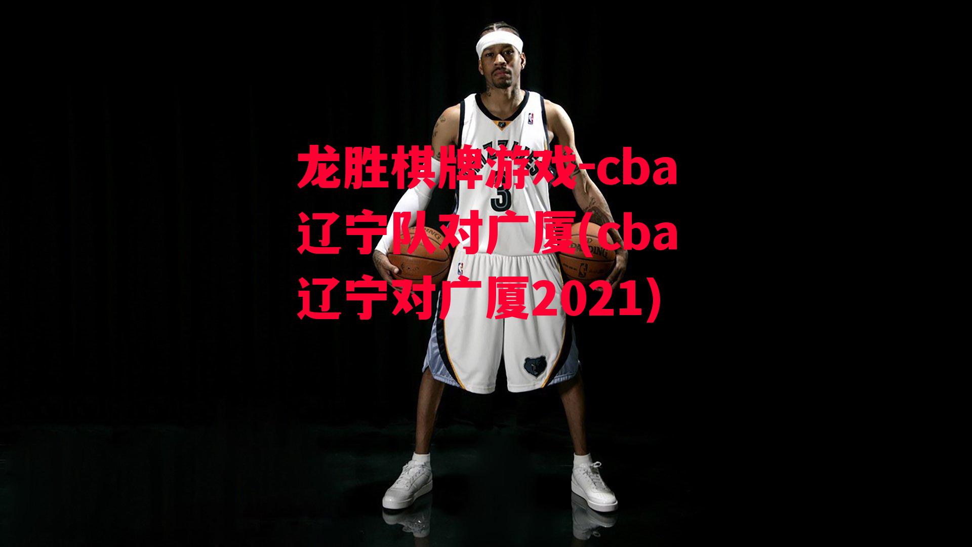 cba辽宁队对广厦(cba辽宁对广厦2021)