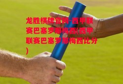 龙胜棋牌官网-西甲联赛巴塞罗那梅西(西甲联赛巴塞罗那梅西比分)